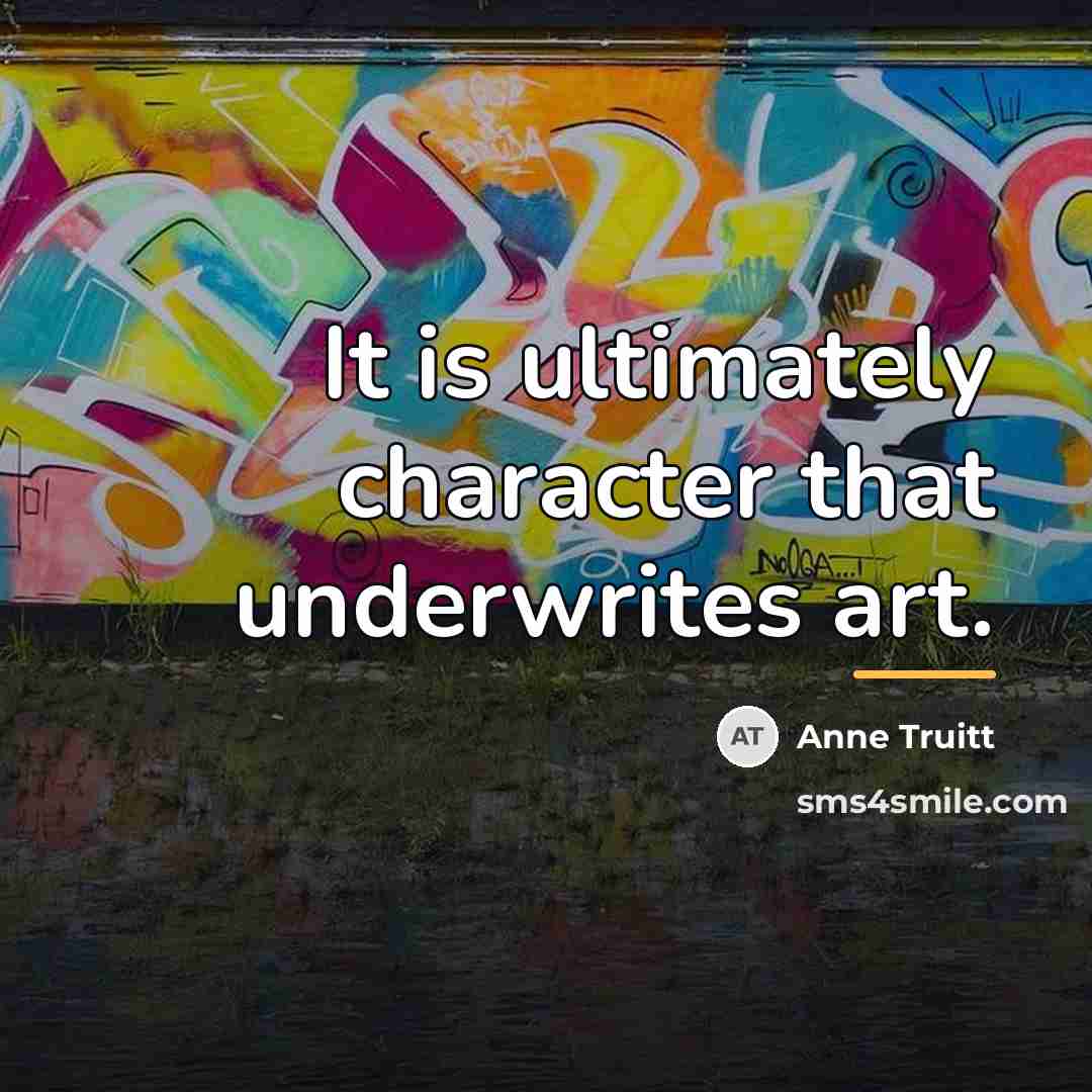 “It is ultimately character that underwrites art.…” quote by Anne Truitt