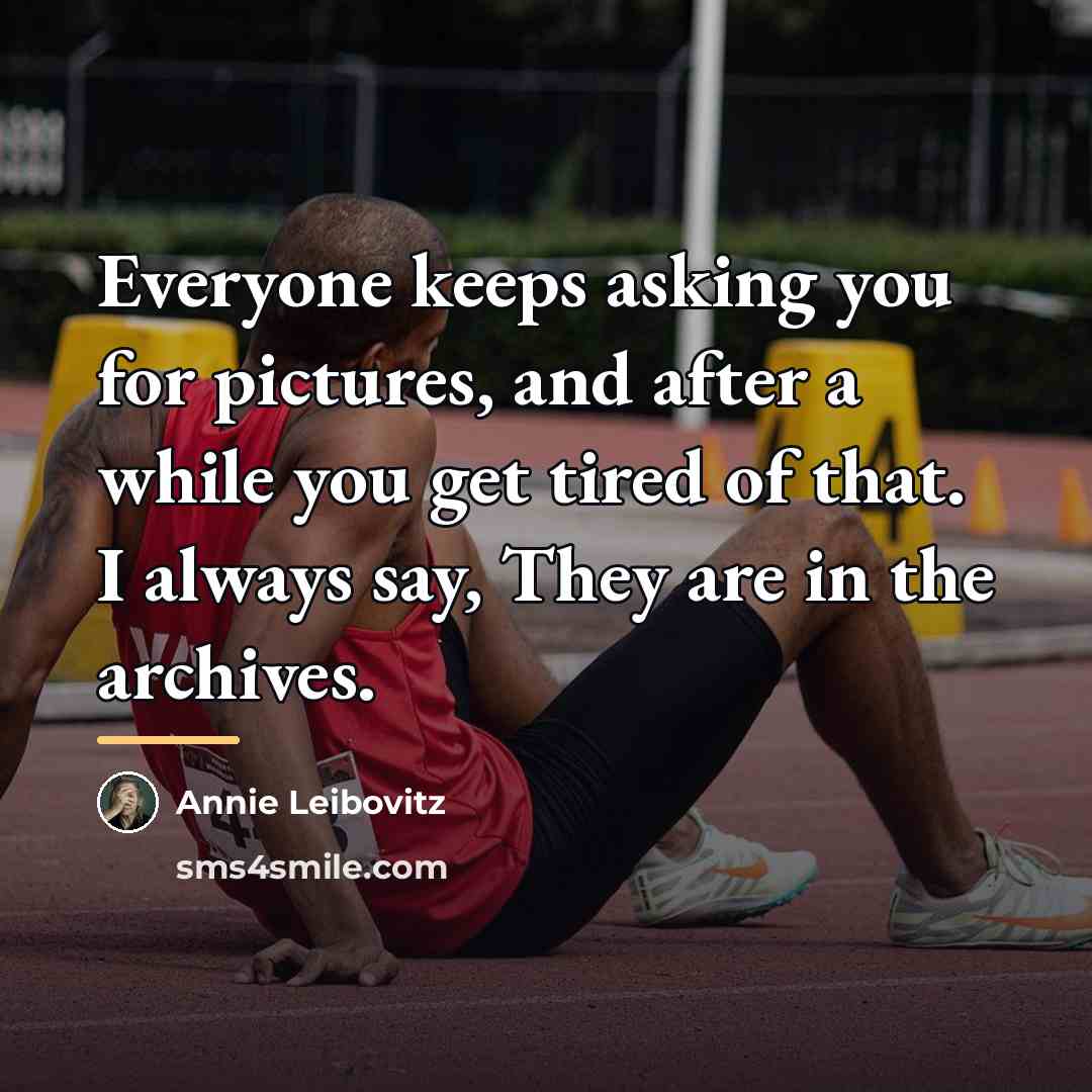 “Everyone keeps asking you for pictures, and after a while…” quote by Annie Leibovitz