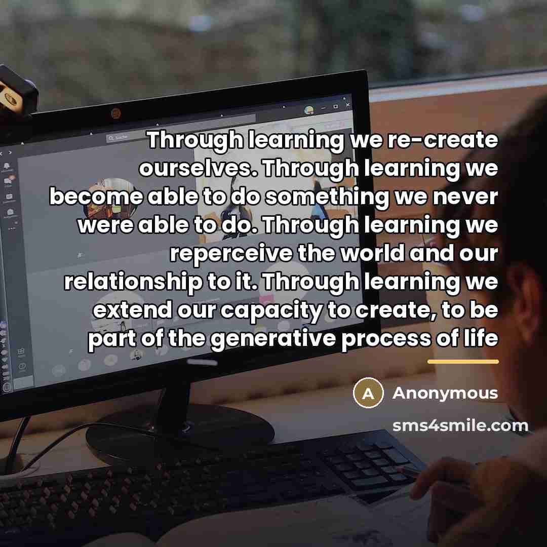 “Through learning we re-create ourselves. Through learning we become able…” quote by Anonymous