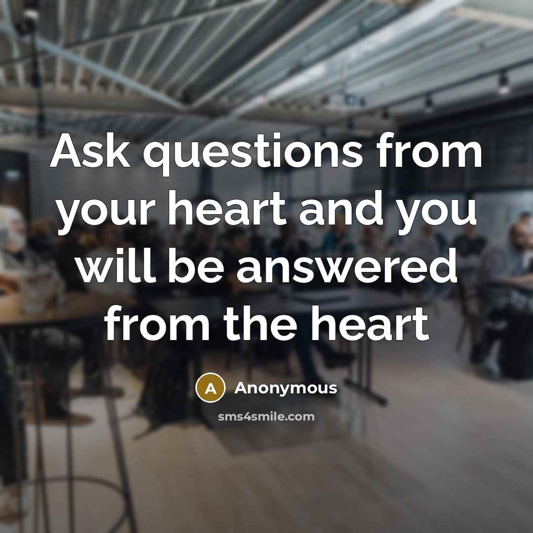 “Ask questions from your heart and you will be answered…” quote by Anonymous