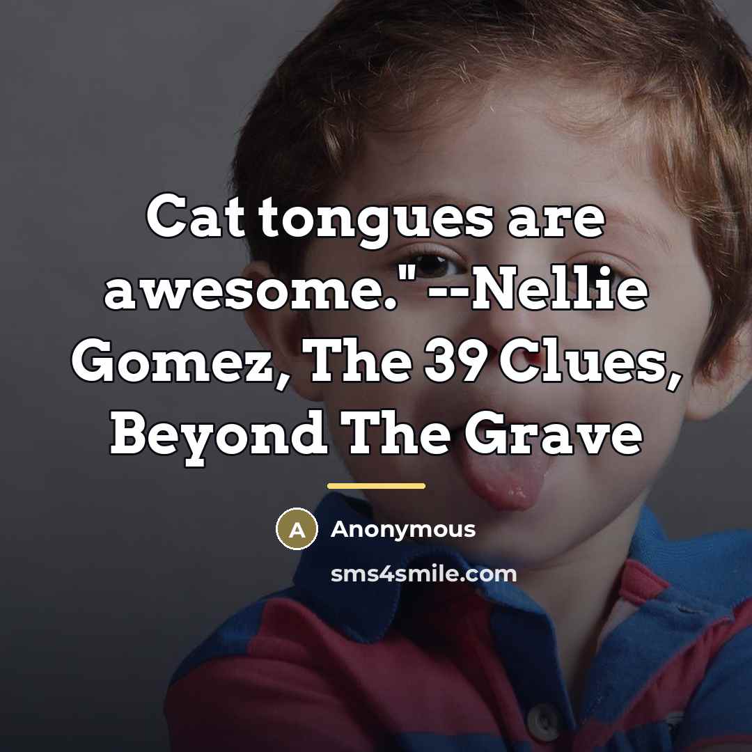 “Cat tongues are awesome." --Nellie Gomez, The 39 Clues, Beyond…” quote by Anonymous