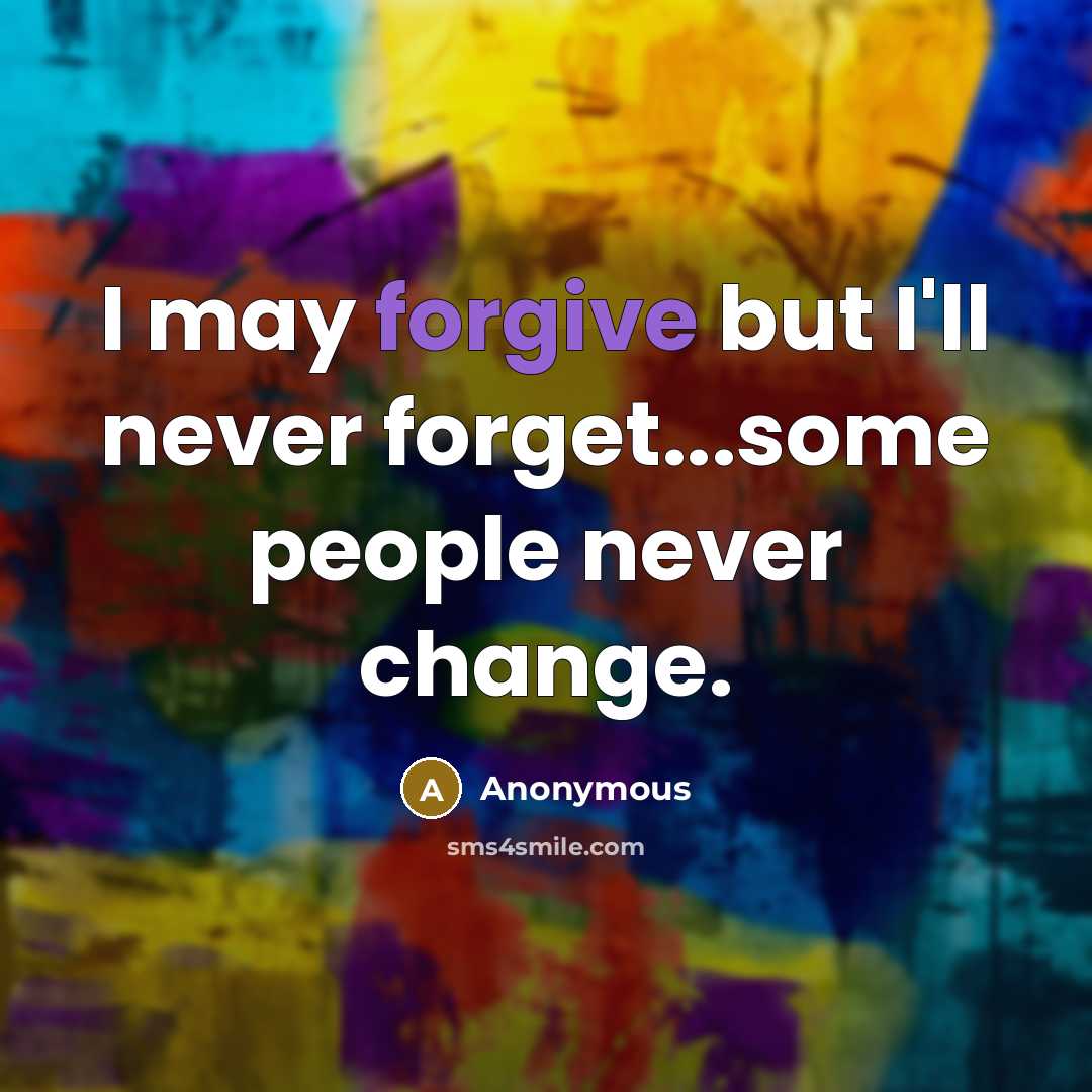 “I may forgive but I'll never forget...some people never change.” quote by Anonymous