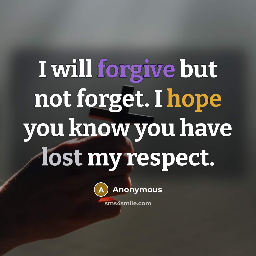 “I will forgive but not forget. I hope you know you have lost my respect.” quote by Anonymous