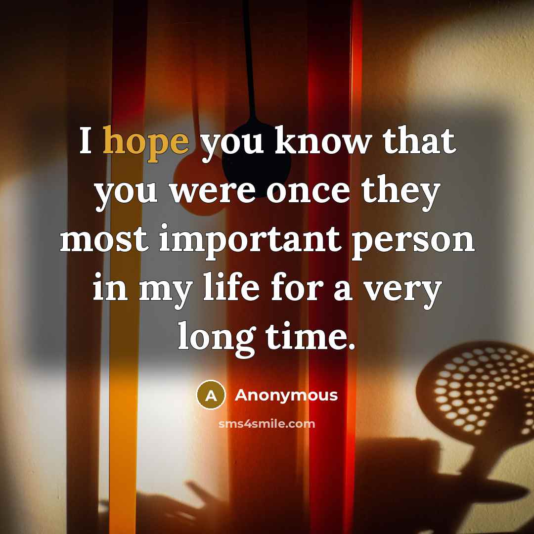 “I hope you know that you were once they most important person in my life for a very long time.” quote by Anonymous