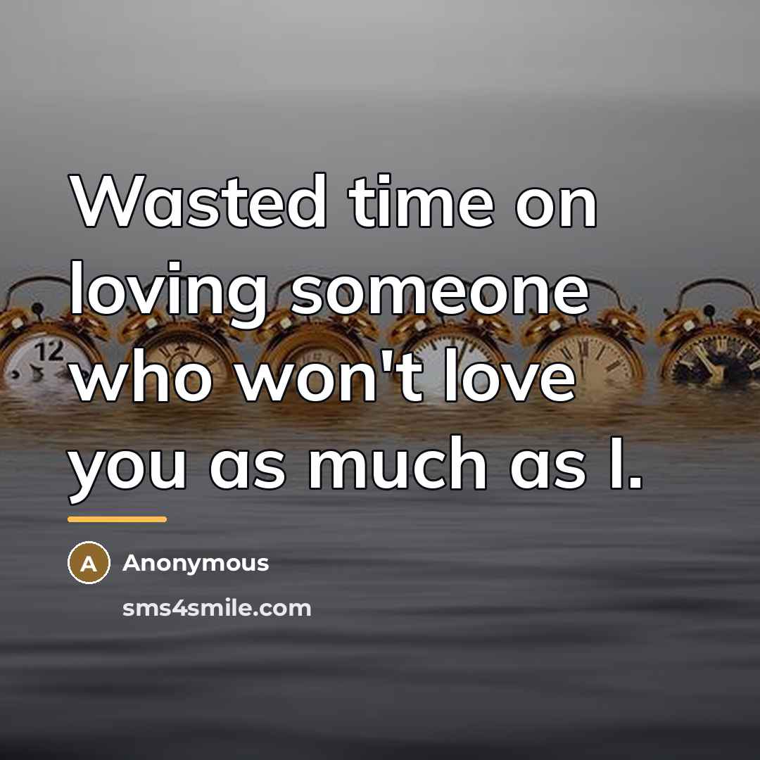 “Wasted time on loving someone who won't love you as…” quote by Anonymous