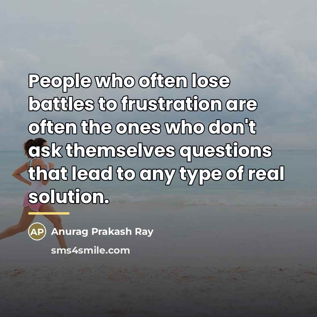 “People who often lose battles to frustration are often the…” quote by Anurag Prakash Ray