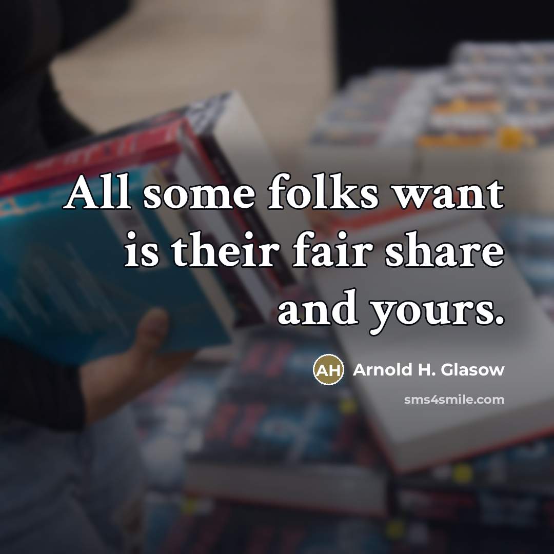 “All some folks want is their fair share and yours.…” quote by Arnold H. Glasow