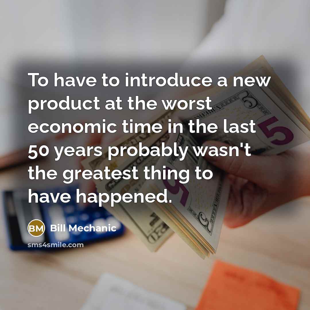 “To have to introduce a new product at the worst…” quote by Bill Mechanic