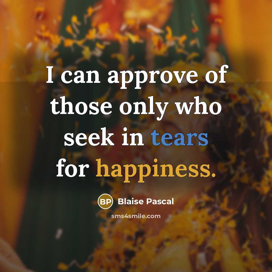 “I can approve of those only who seek in tears for happiness.” quote by Blaise Pascal