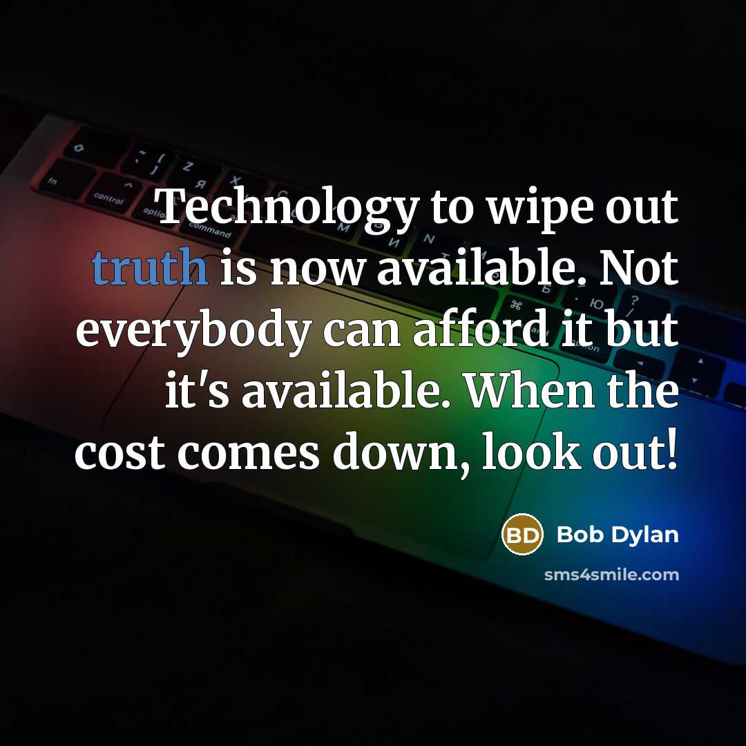 “Technology to wipe out truth is now available. Not everybody…” quote by Bob Dylan