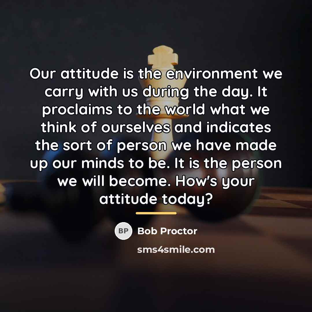 “Our attitude is the environment we carry with us during…” quote by Bob Proctor