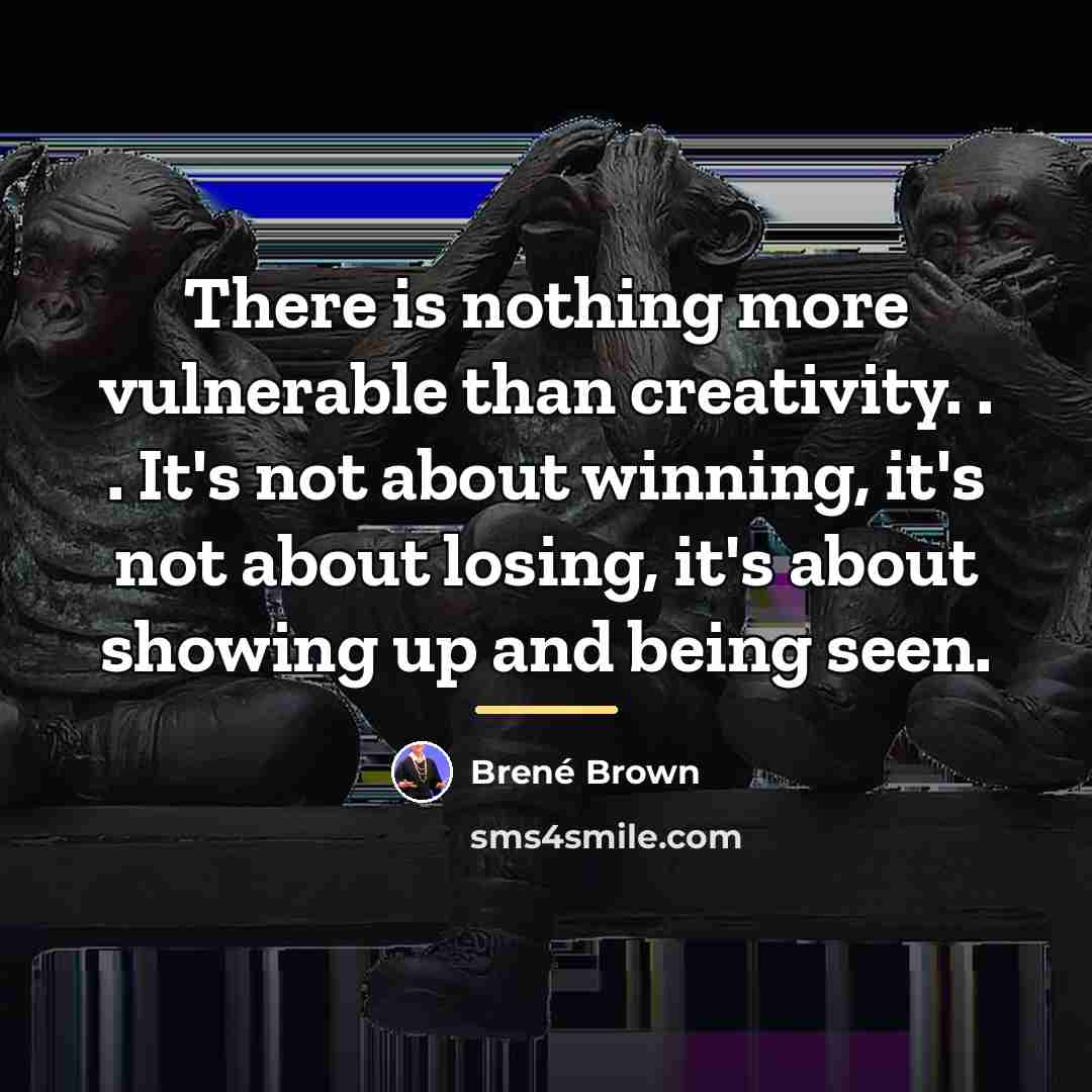 “There is nothing more vulnerable than creativity. . . It's…” quote by Brené Brown
