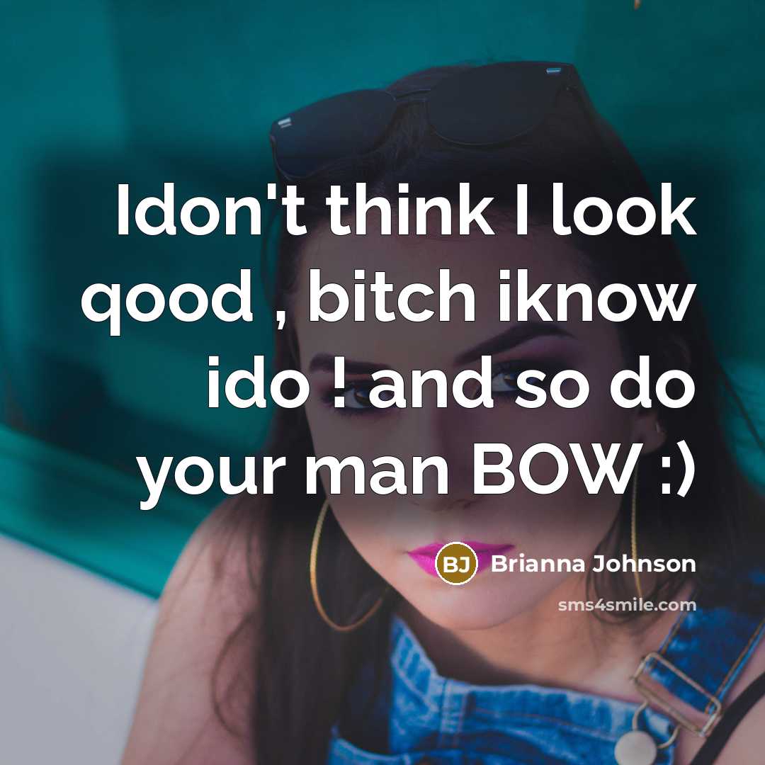 “Idon't think I look qood , bitch iknow ido ! and so do your man BOW :)” quote by Brianna Johnson