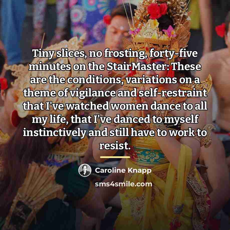 “Tiny slices, no frosting, forty-five minutes on the StairMaster: These…” quote by Caroline Knapp