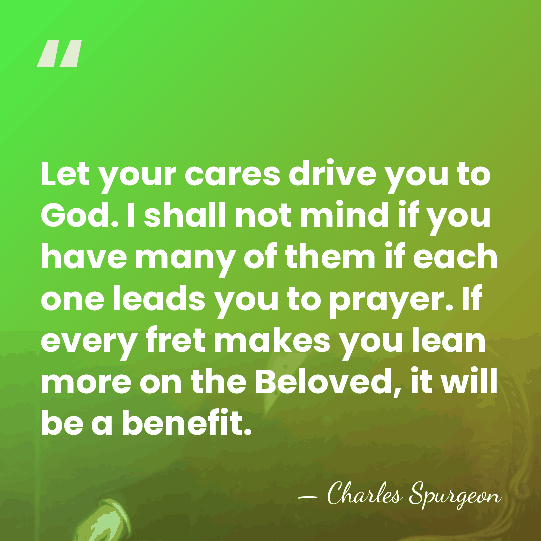 Let your cares drive you to God. I shall not mind if&hellip; - Charles Spurgeon