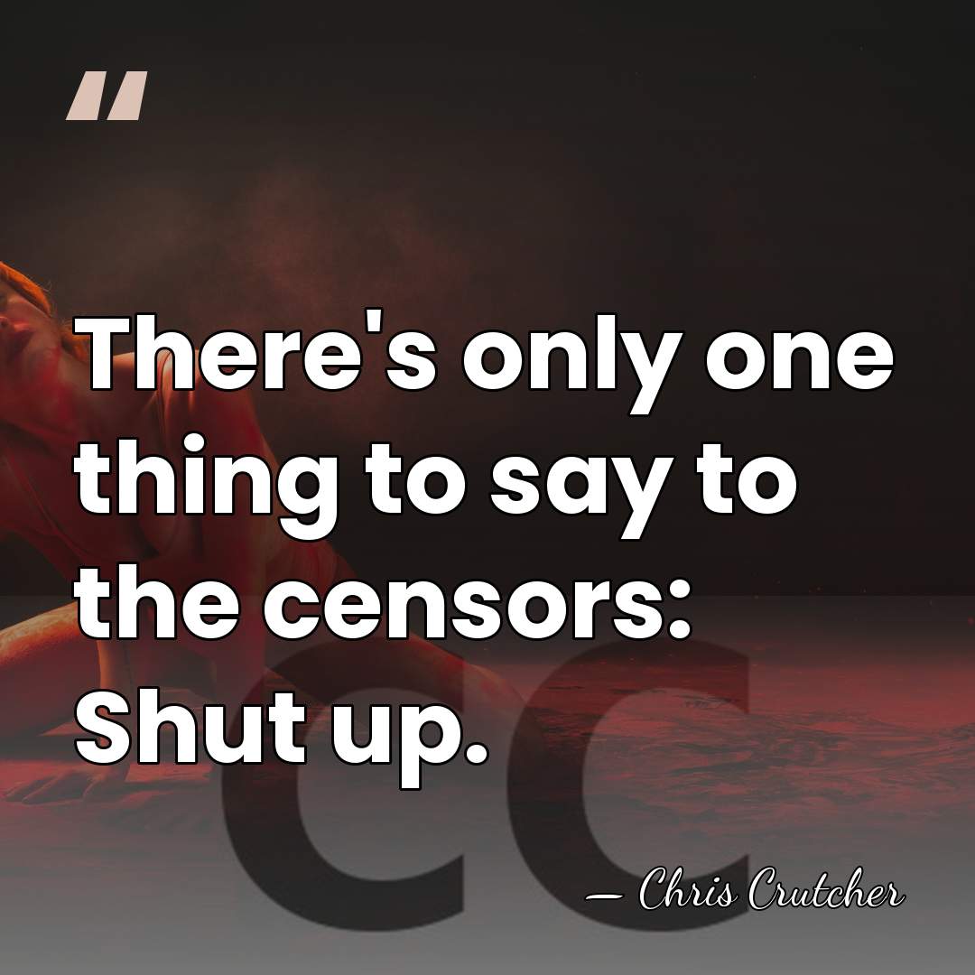 There's only one thing to say to the censors: Shut up. - Chris Crutcher