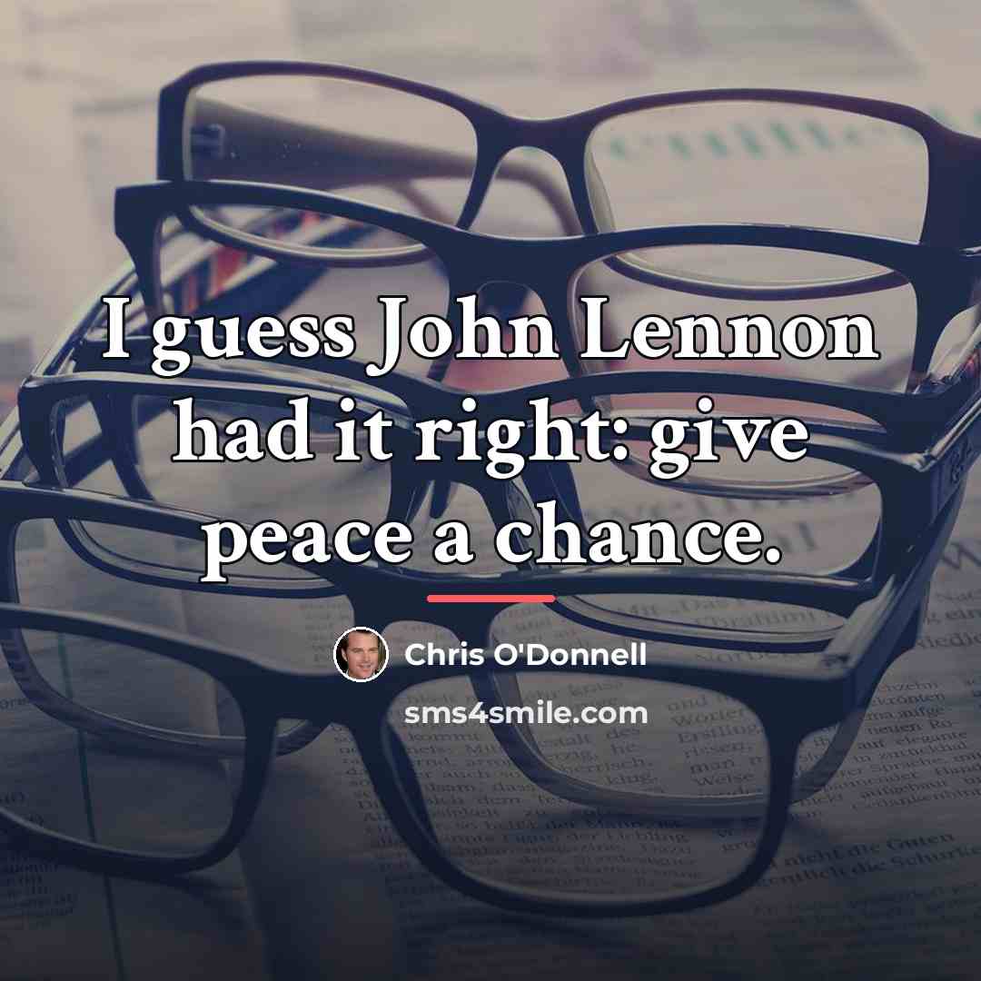 “I guess John Lennon had it right: give peace a…” quote by Chris O'Donnell