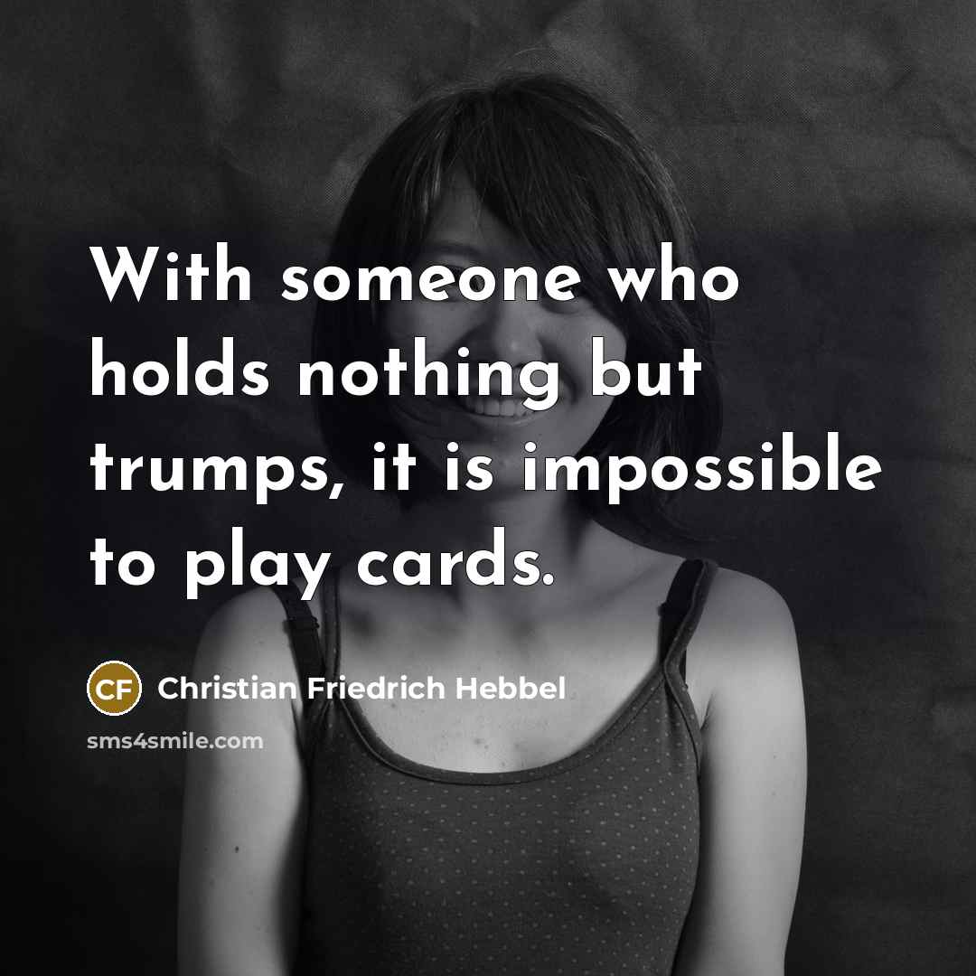 “With someone who holds nothing but trumps, it is impossible…” quote by Christian Friedrich Hebbel