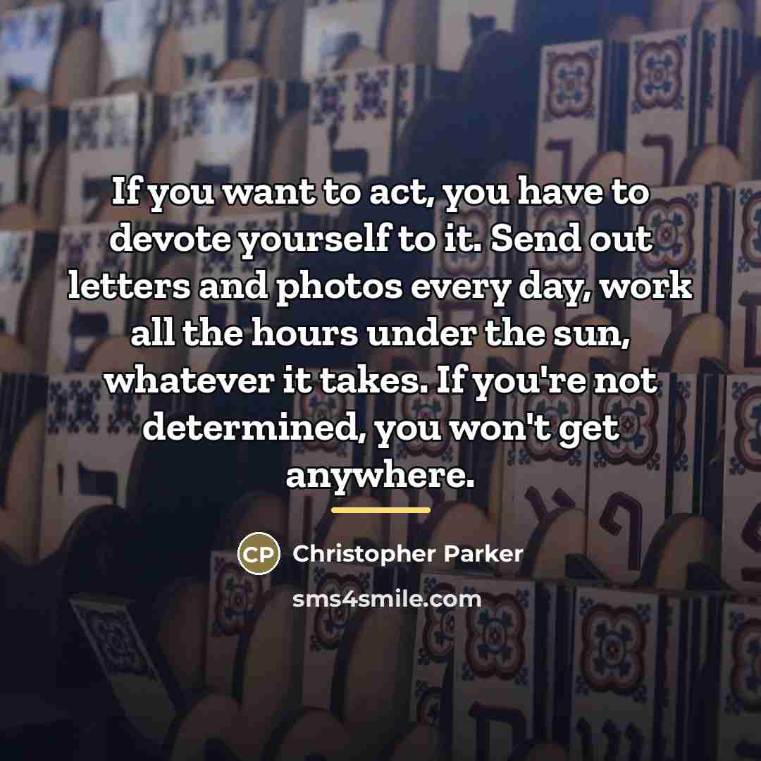 “If you want to act, you have to devote yourself…” quote by Christopher Parker
