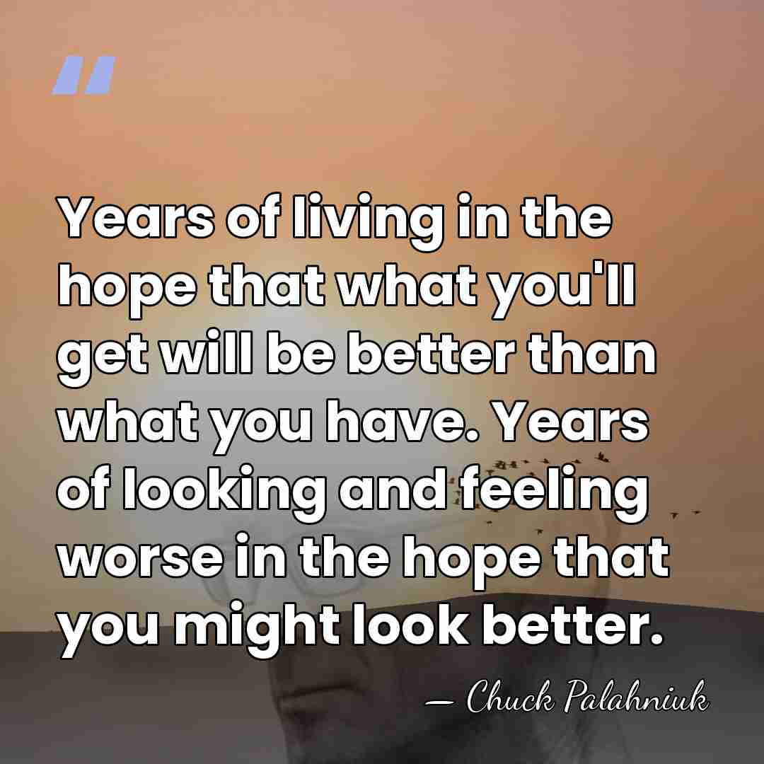 Years of living in the hope that what you'll get will be&hellip; - Chuck Palahniuk