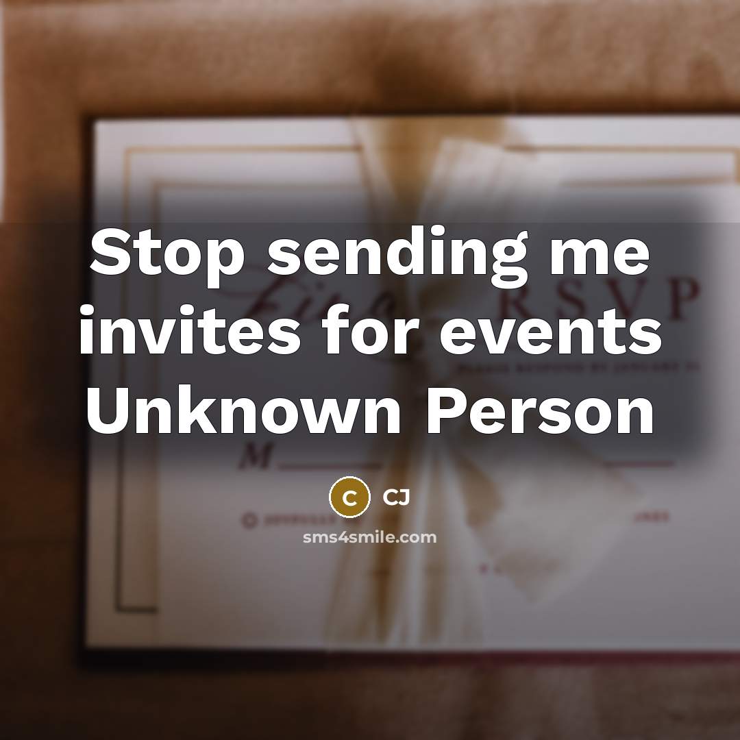 “Stop sending me invites for events Unknown Person…” quote by CJ