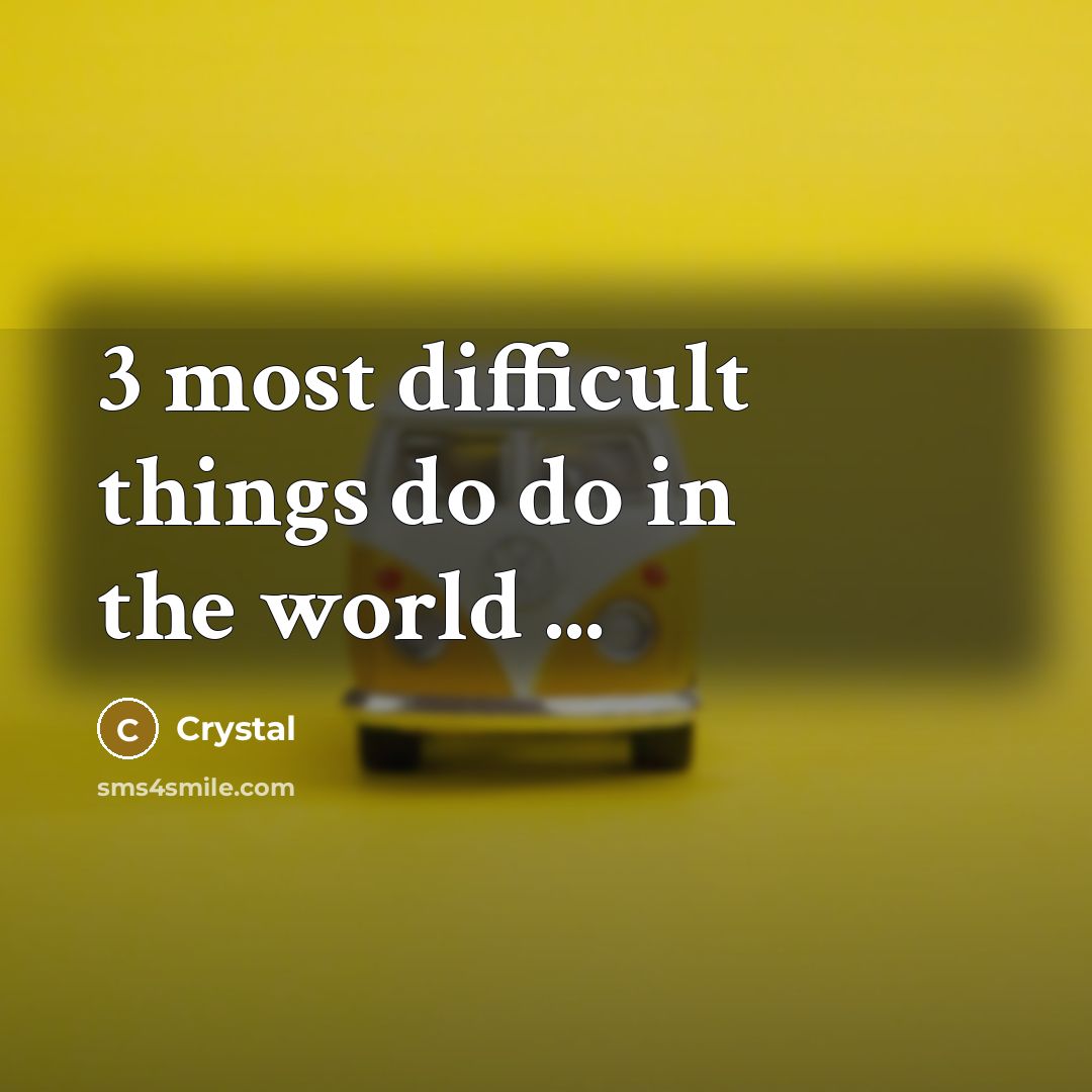“3 most difficult things do do in the world ...” quote by Crystal