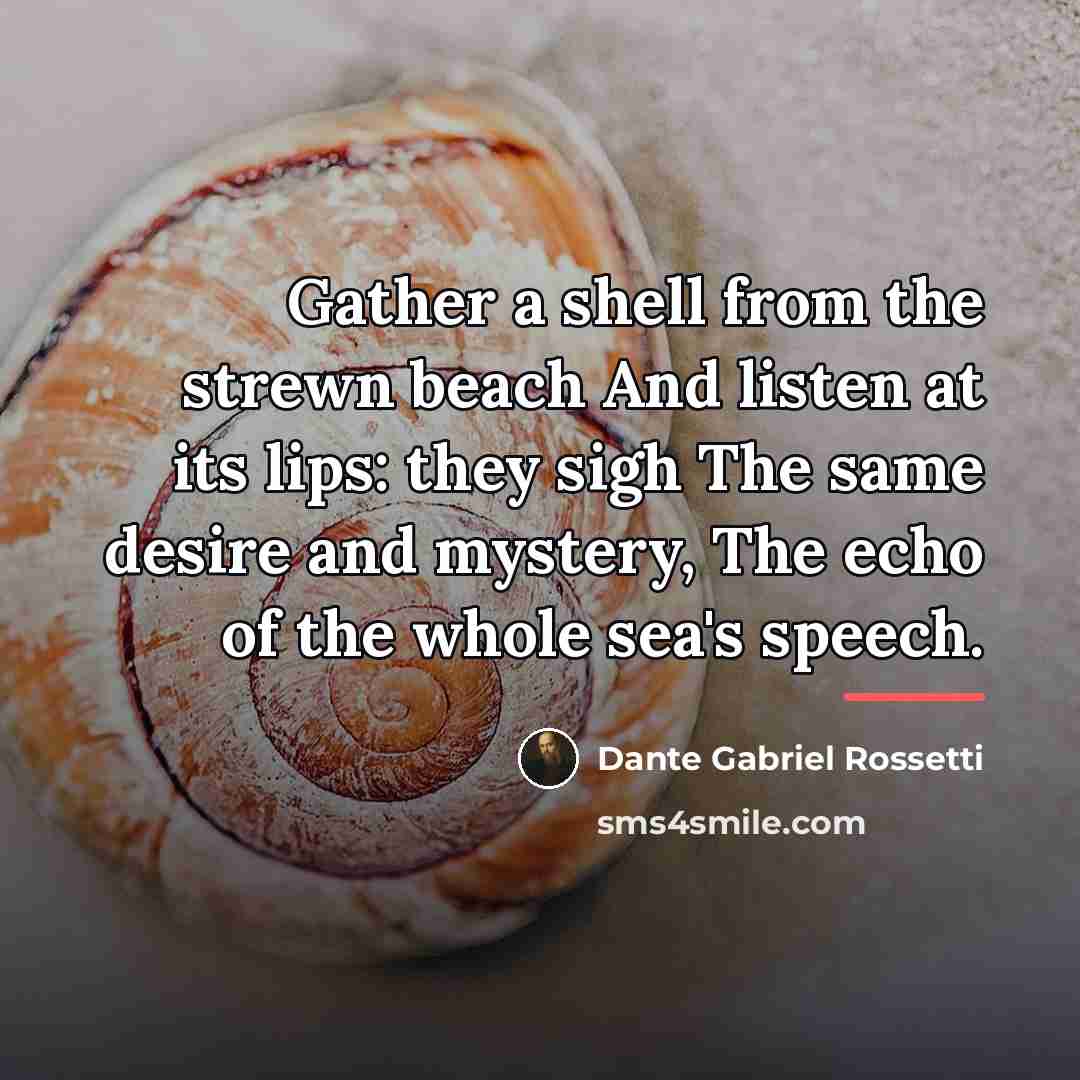 “Gather a shell from the strewn beach And listen at…” quote by Dante Gabriel Rossetti