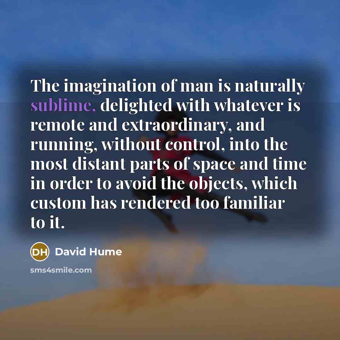 “The imagination of man is naturally sublime, delighted with whatever…” quote by David Hume
