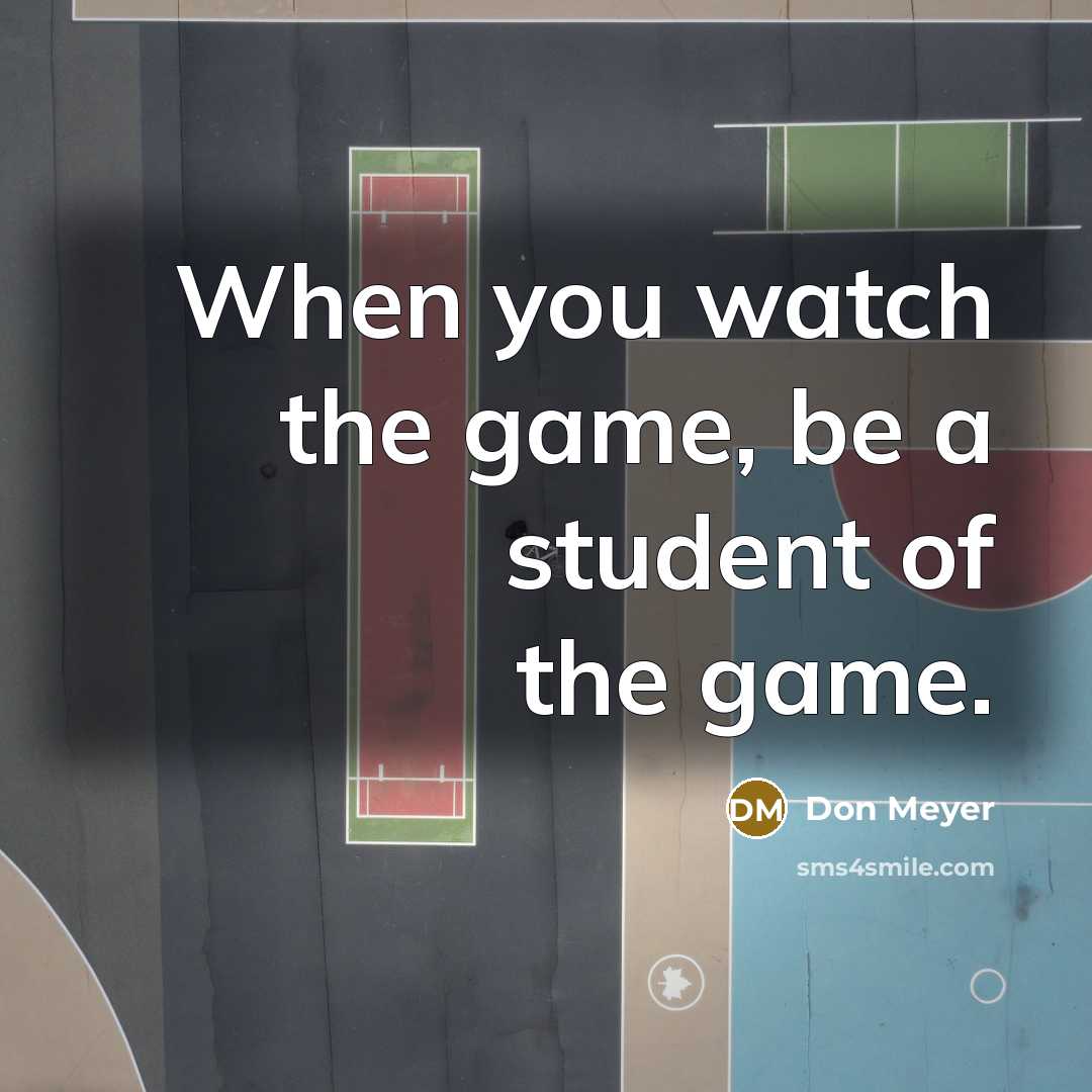 “When you watch the game, be a student of the…” quote by Don Meyer