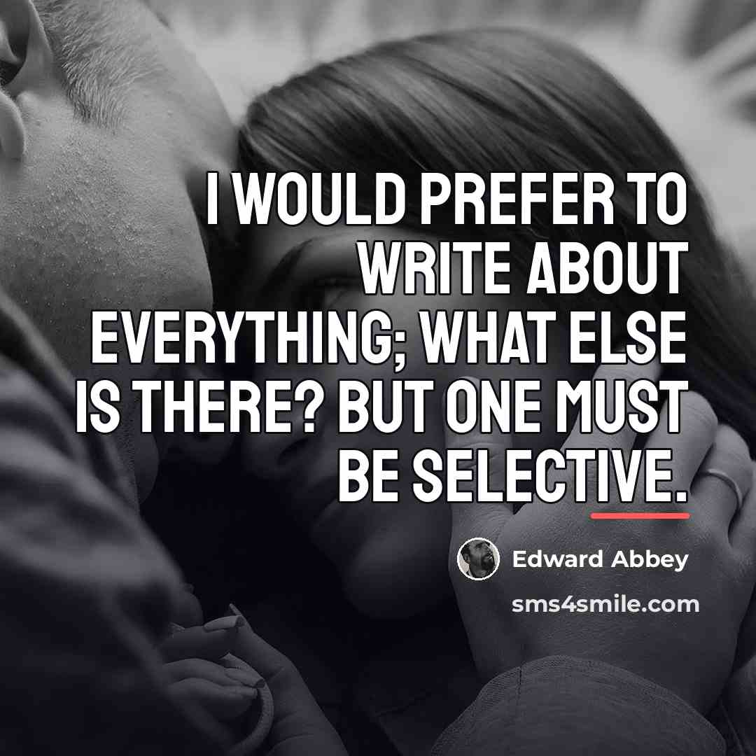 “I would prefer to write about everything; what else is…” quote by Edward Abbey