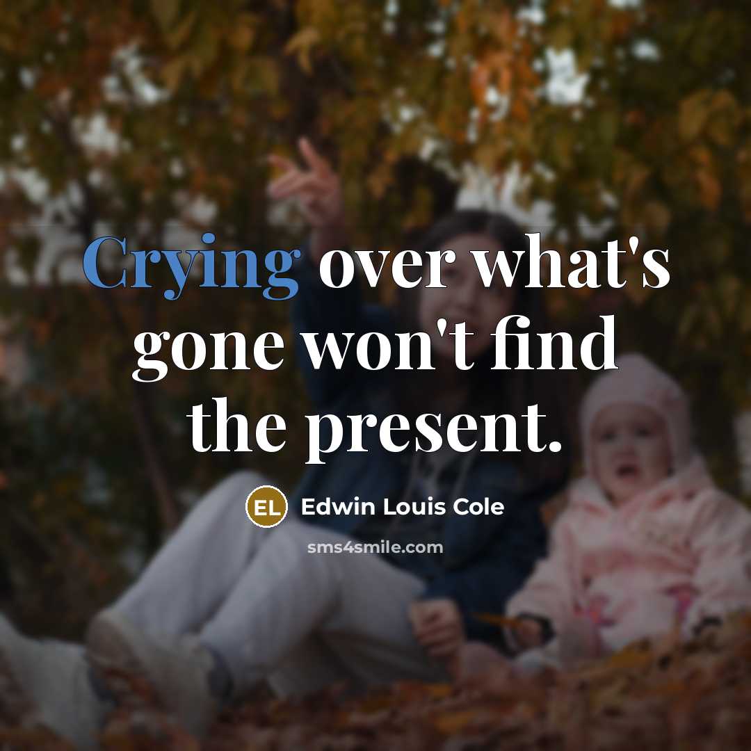 “Crying over what's gone won't find the present.…” quote by Edwin Louis Cole