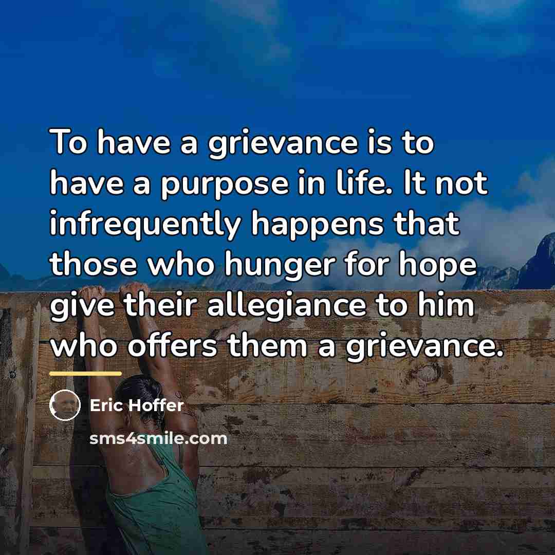 “To have a grievance is to have a purpose in…” quote by Eric Hoffer