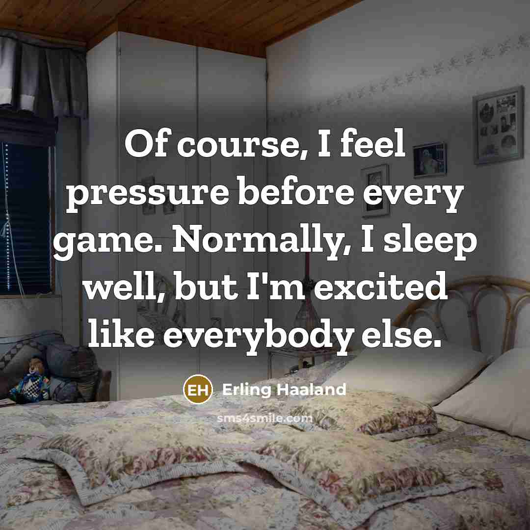 “Of course, I feel pressure before every game. Normally, I…” quote by Erling Haaland