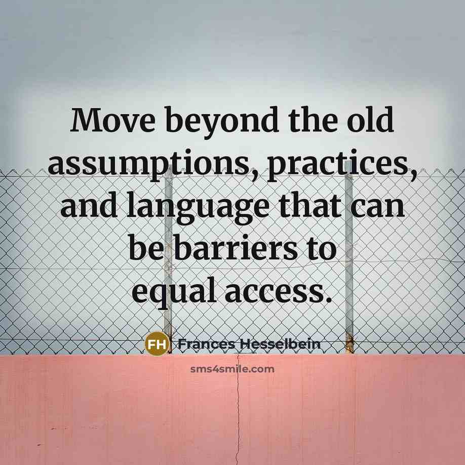“Move beyond the old assumptions, practices, and language that can be barriers to equal access.” quote by Frances Hesselbein