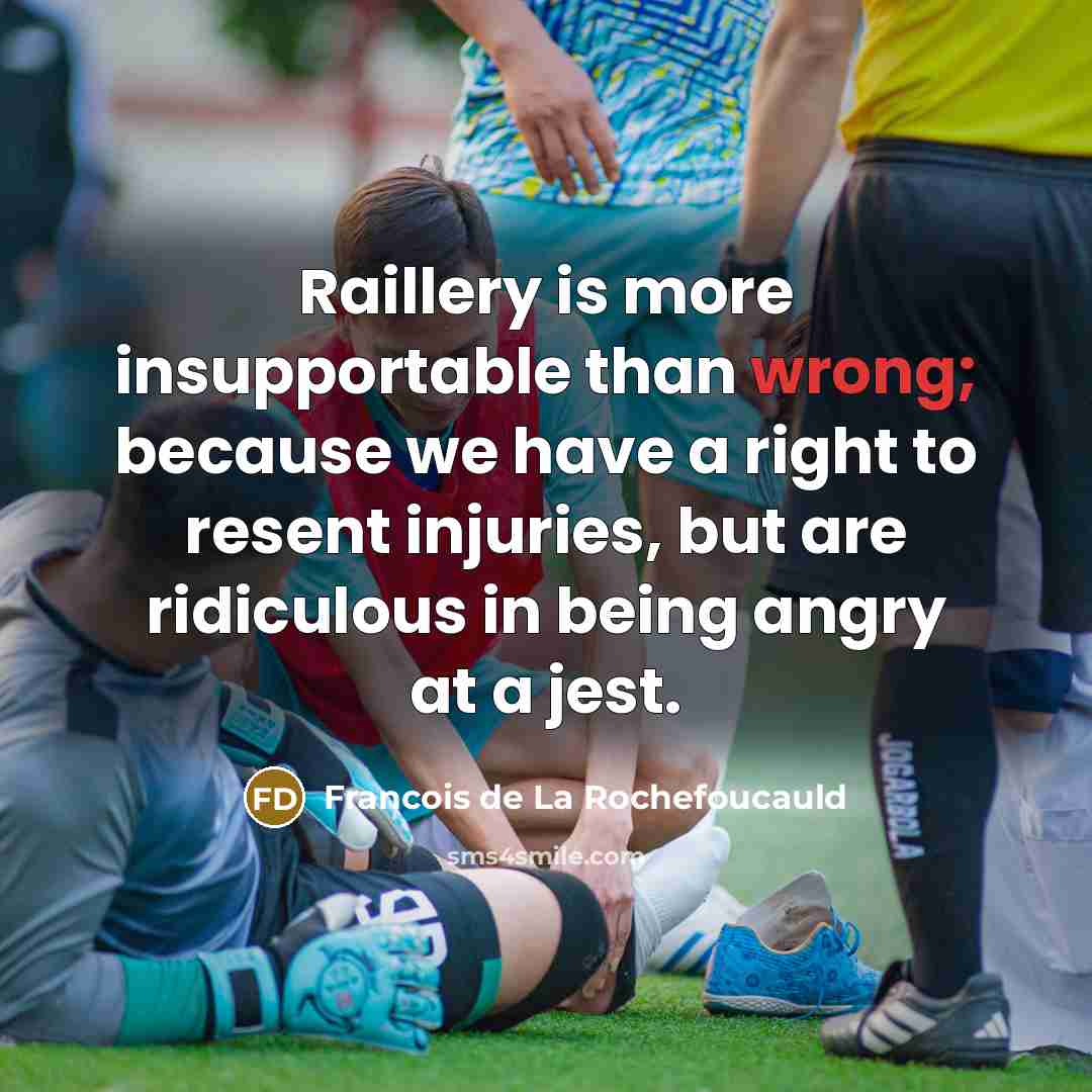 “Raillery is more insupportable than wrong; because we have a…” quote by Francois de La Rochefoucauld
