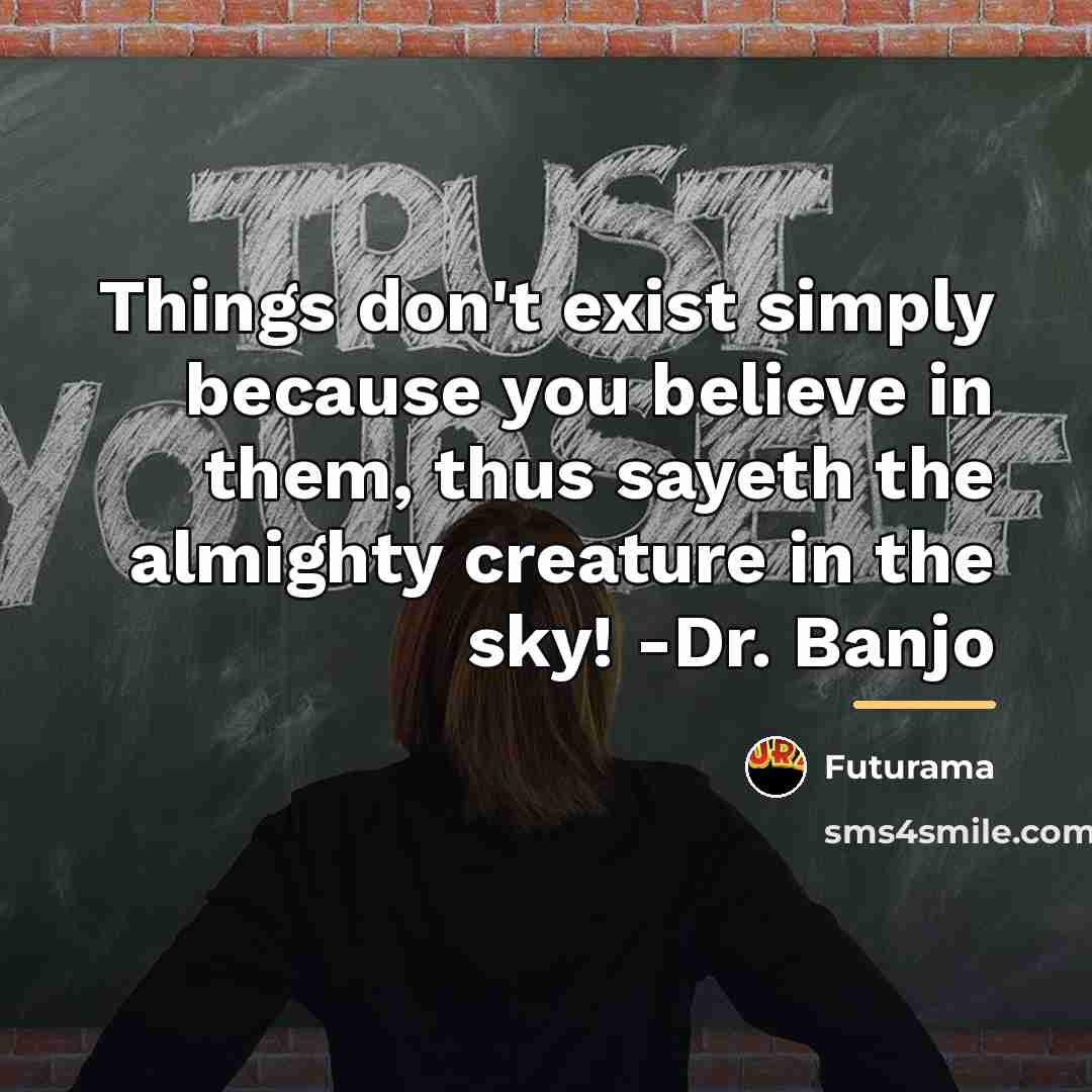 “Things don't exist simply because you believe in them, thus…” quote by Futurama
