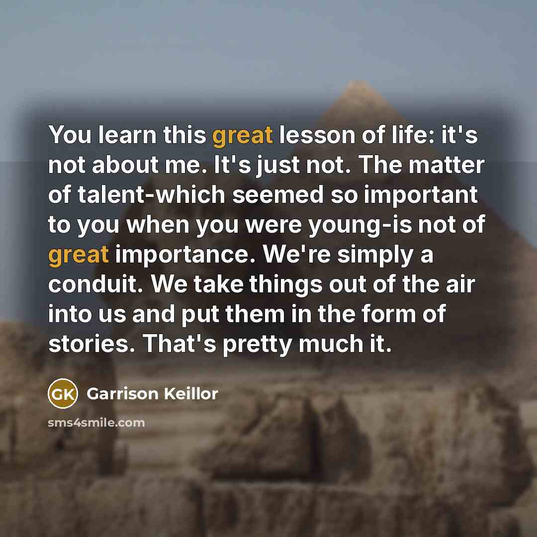 “You learn this great lesson of life: it's not about…” quote by Garrison Keillor