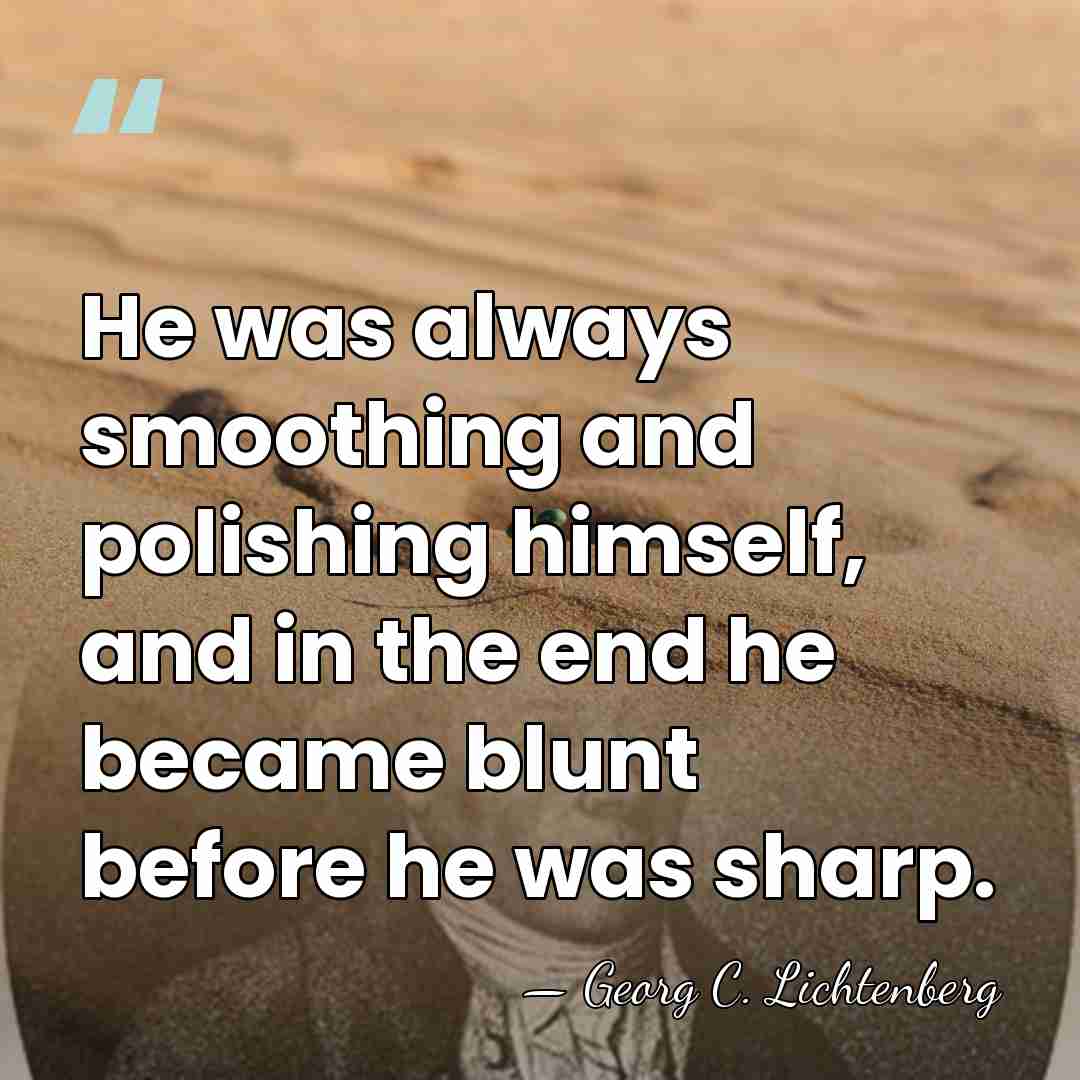 He was always smoothing and polishing himself, and in the end he&hellip; - Georg C. Lichtenberg