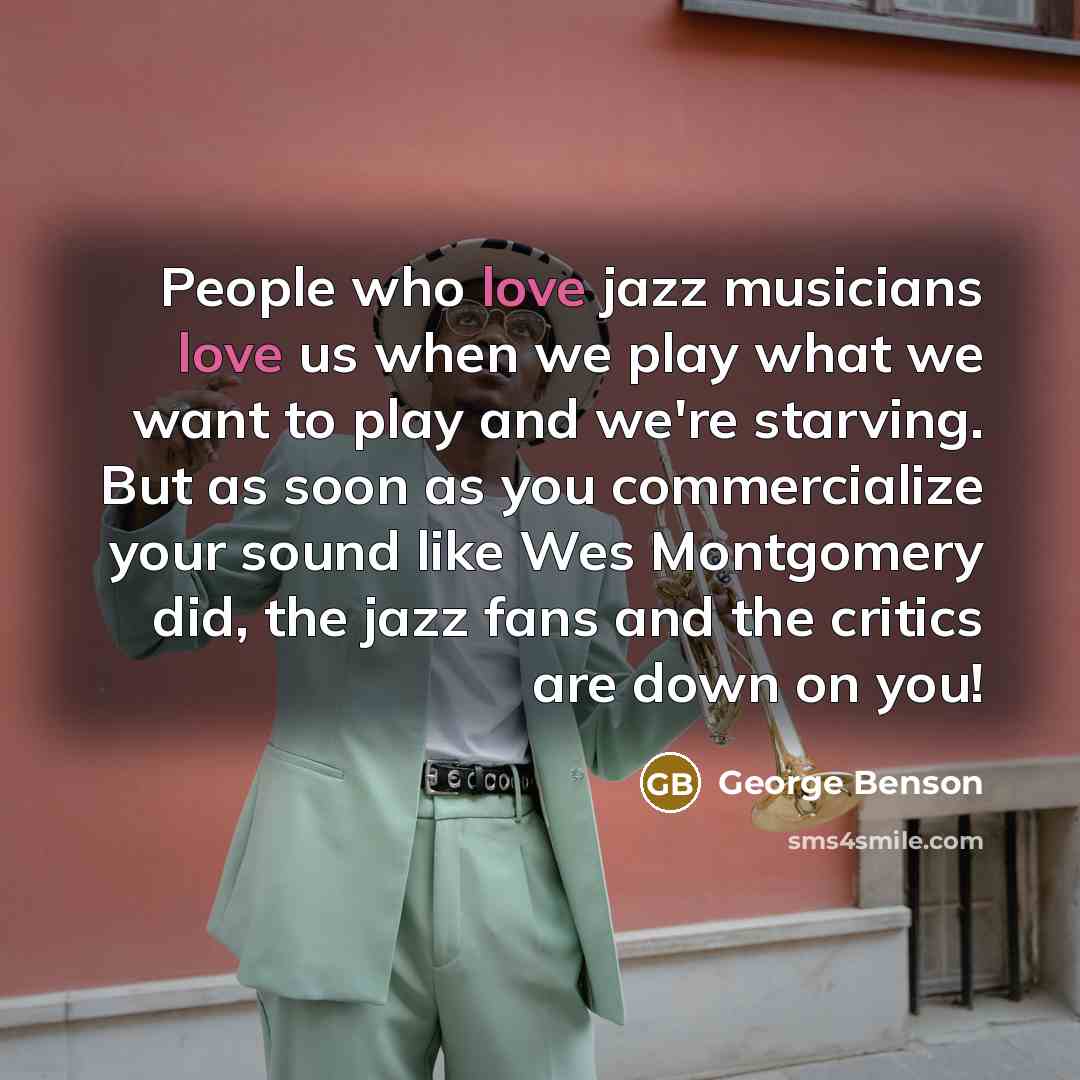 “People who love jazz musicians love us when we play…” quote by George Benson