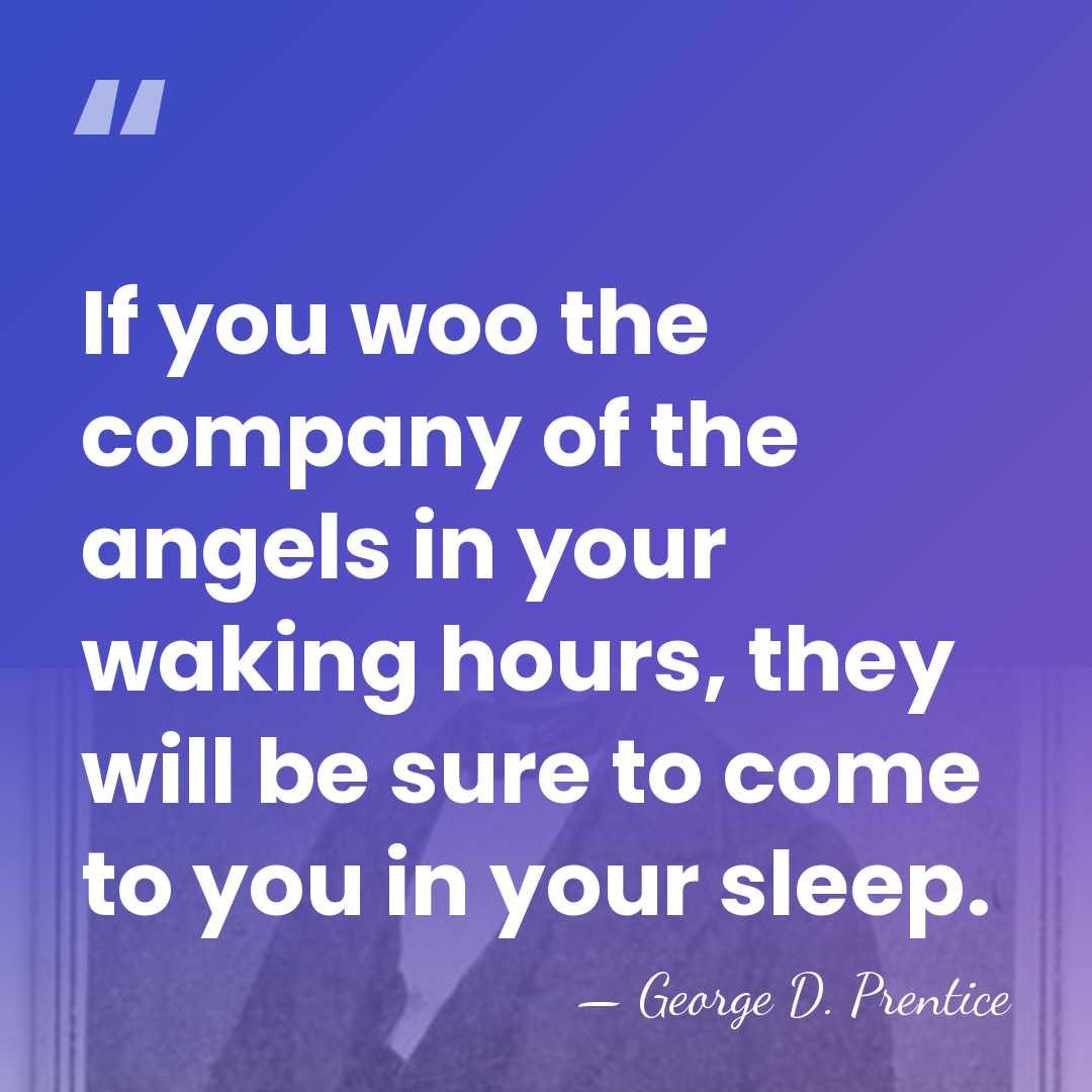 If you woo the company of the angels in your waking hours,&hellip; - George D. Prentice