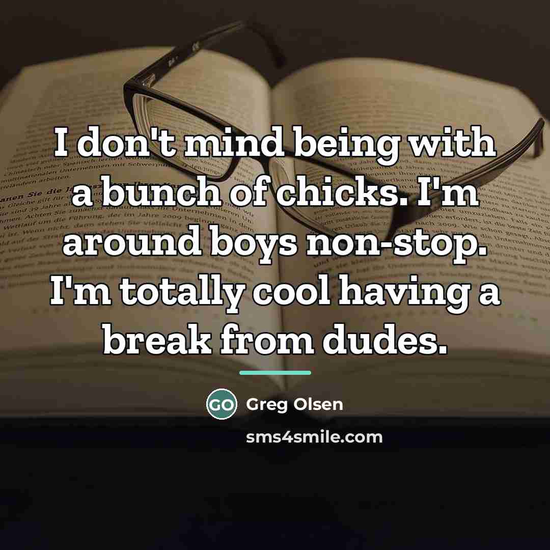 “I don't mind being with a bunch of chicks. I'm…” quote by Greg Olsen