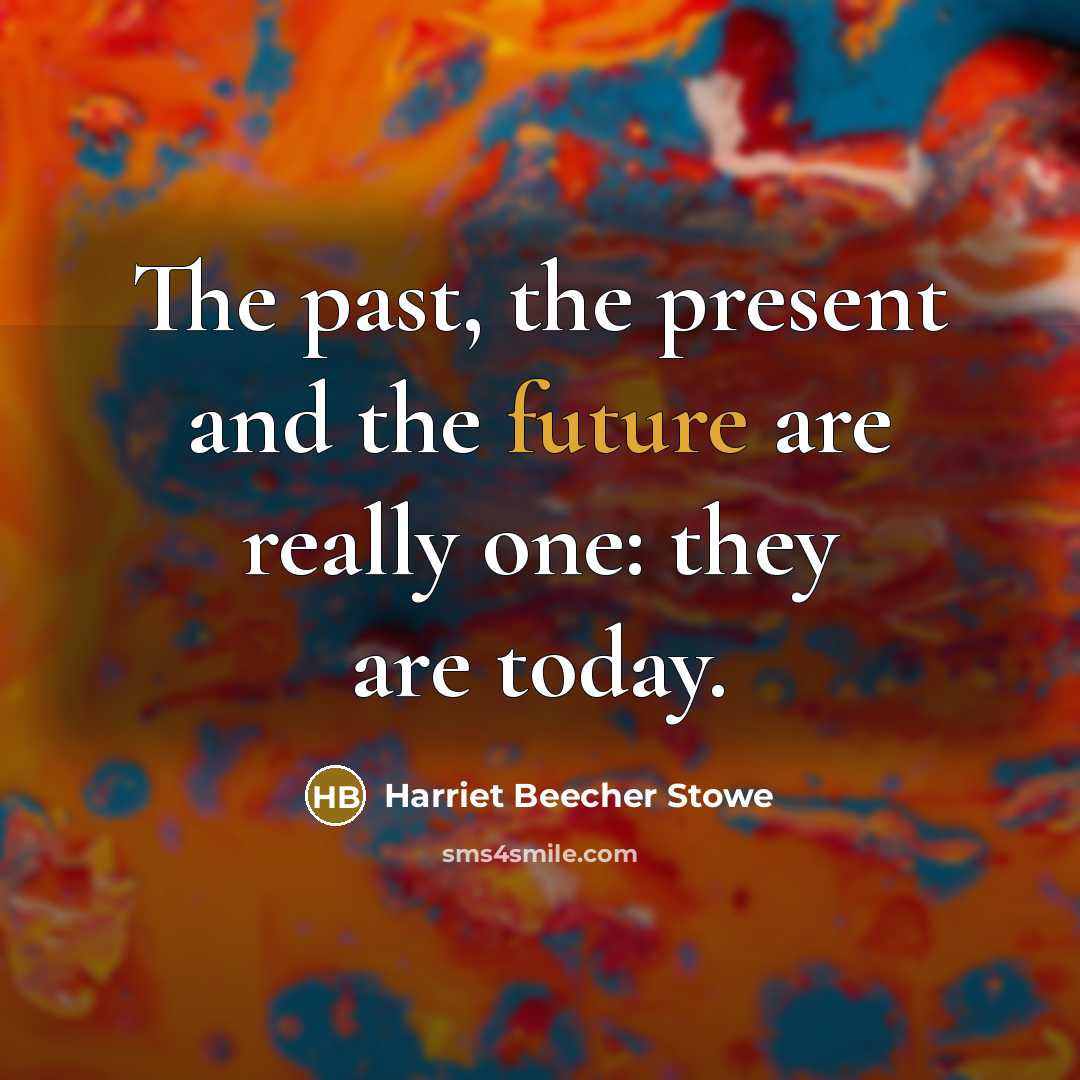 “The past, the present and the future are really one:…” quote by Harriet Beecher Stowe