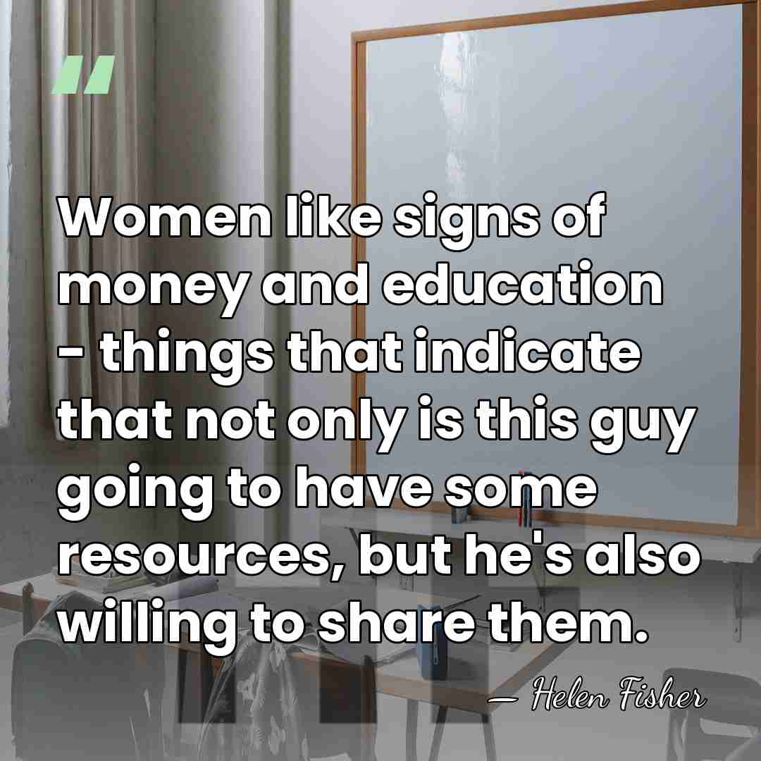 Women like signs of money and education - things that indicate that&hellip; - Helen Fisher
