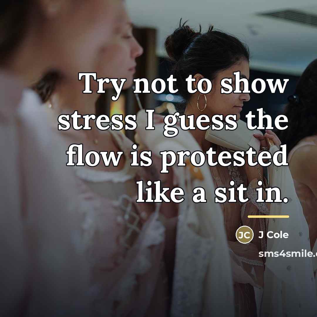 “Try not to show stress I guess the flow is…” quote by J Cole