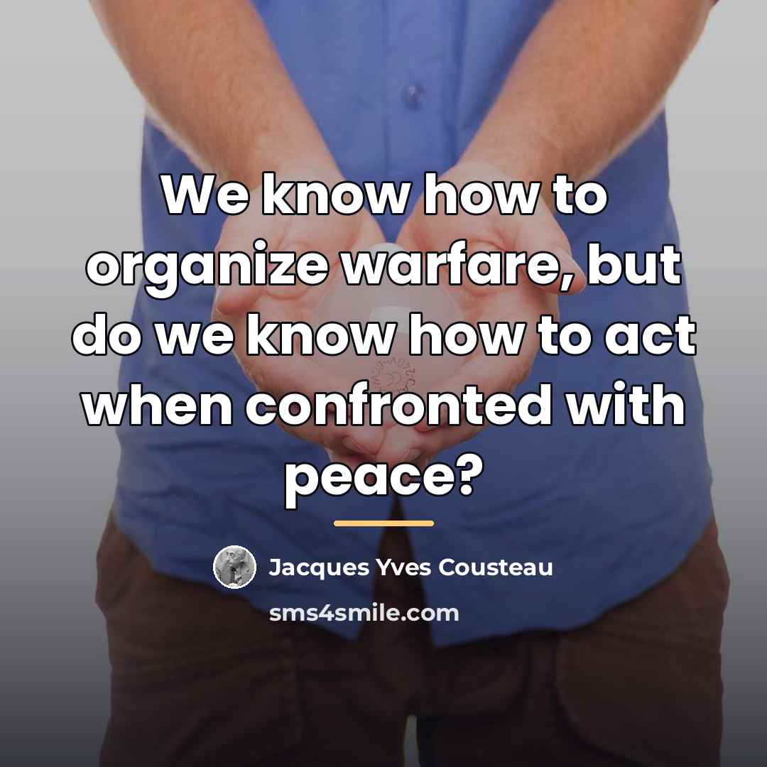 “We know how to organize warfare, but do we know…” quote by Jacques Yves Cousteau