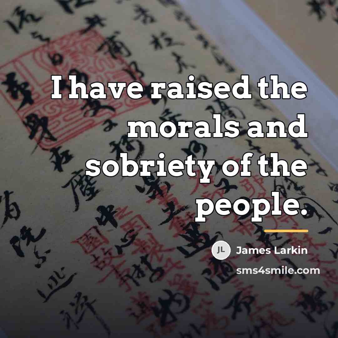“I have raised the morals and sobriety of the people.…” quote by James Larkin