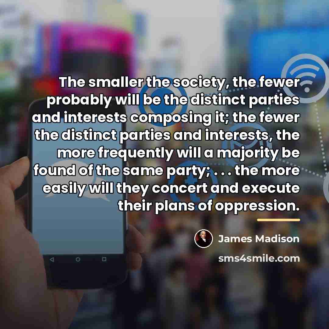 “The smaller the society, the fewer probably will be the…” quote by James Madison