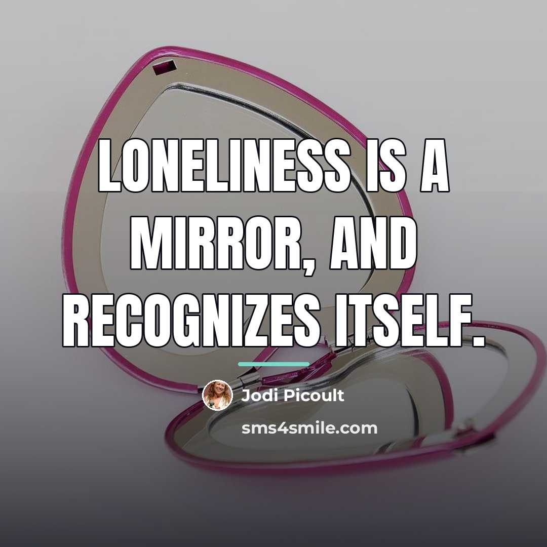 “Loneliness is a mirror, and recognizes itself.…” quote by Jodi Picoult