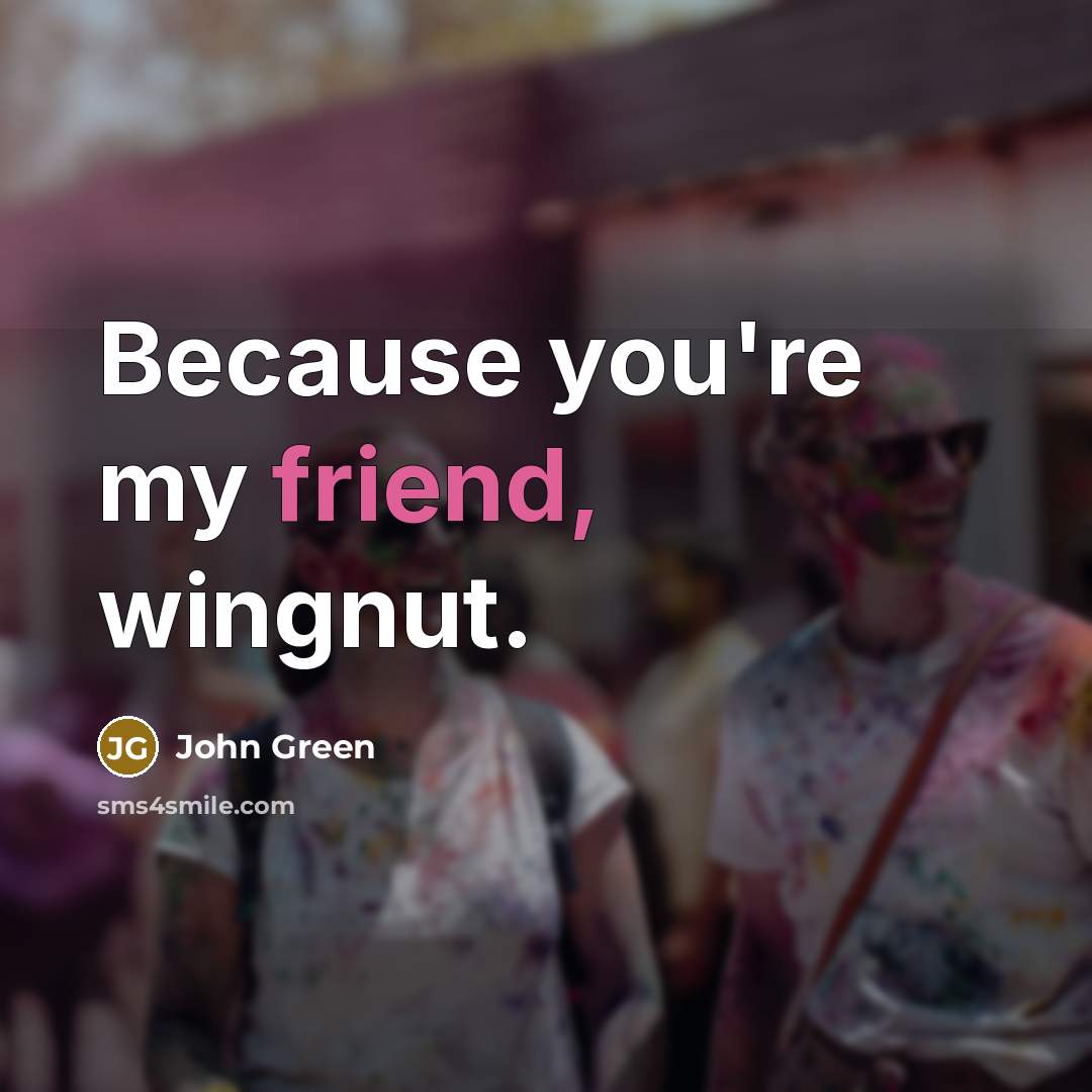 “Because you're my friend, wingnut.” quote by John Green