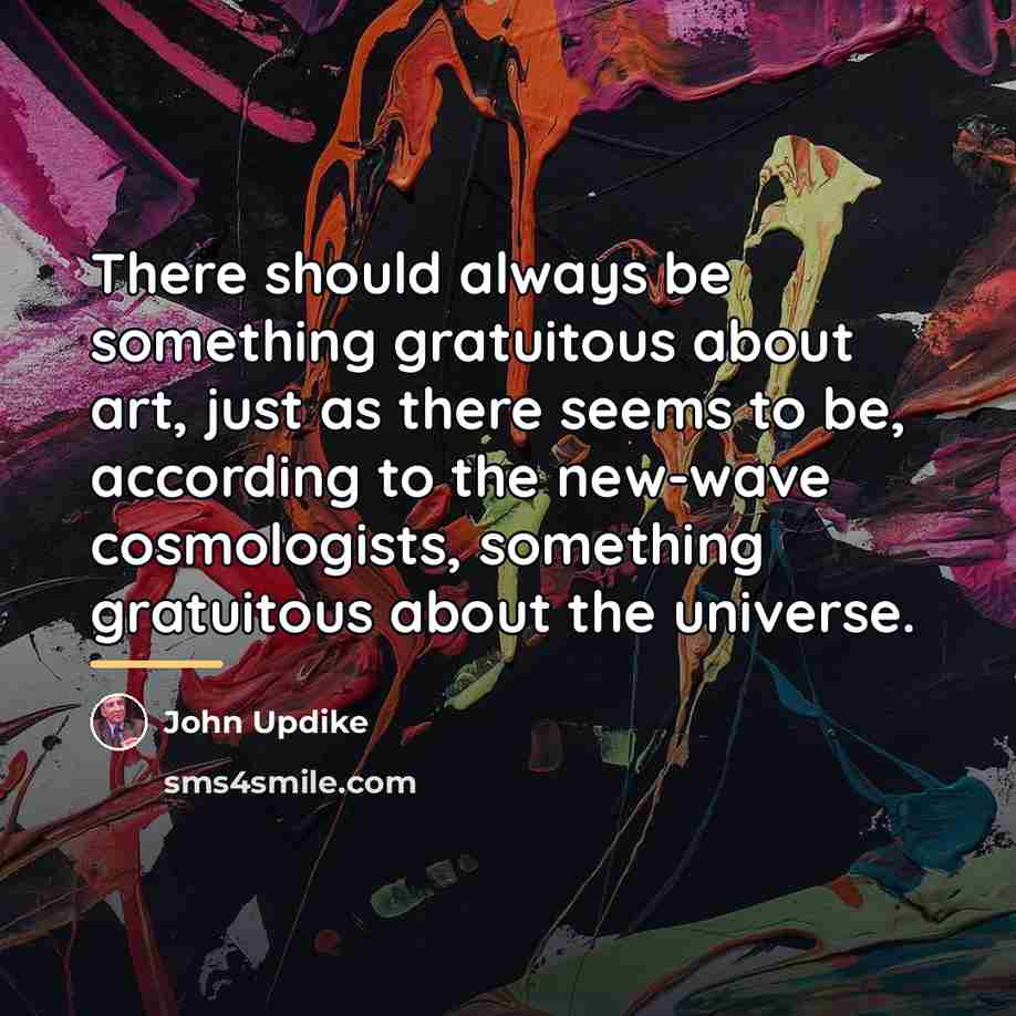 “There should always be something gratuitous about art, just as…” quote by John Updike